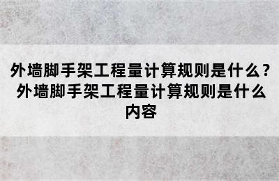 外墙脚手架工程量计算规则是什么？ 外墙脚手架工程量计算规则是什么内容